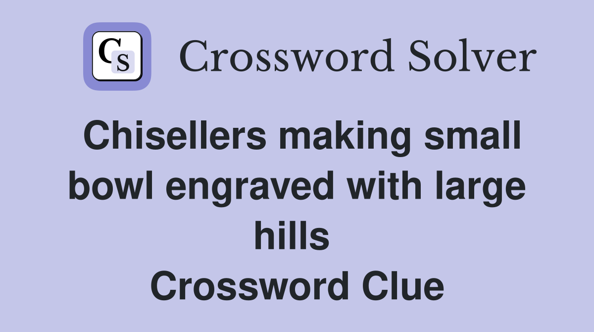 Chisellers making small bowl engraved with large hills  Crossword Clue