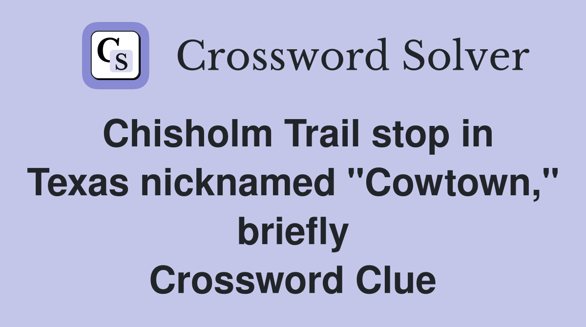 Chisholm Trail stop in Texas nicknamed "Cowtown," briefly Crossword Clue