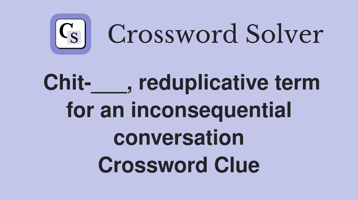 Chit-___, reduplicative term for an inconsequential conversation Crossword Clue
