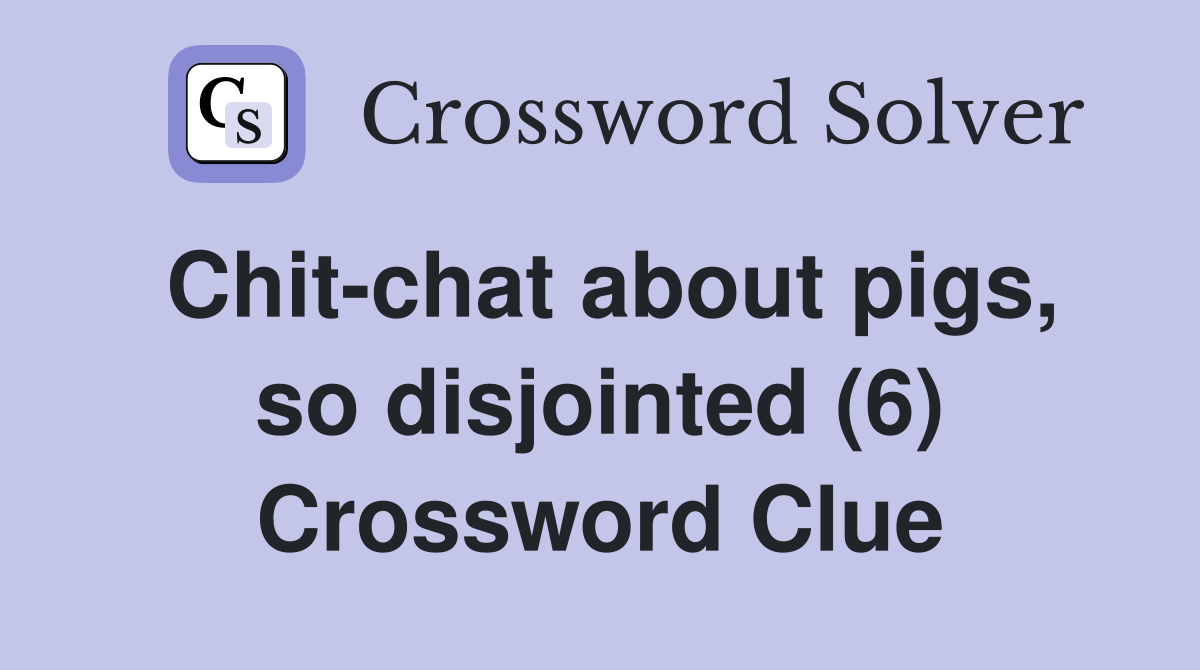 Chit-chat about pigs, so disjointed (6) Crossword Clue