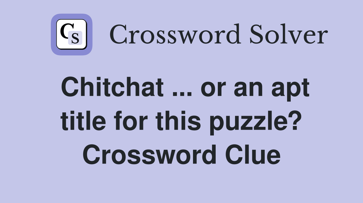 Chitchat ... or an apt title for this puzzle? Crossword Clue