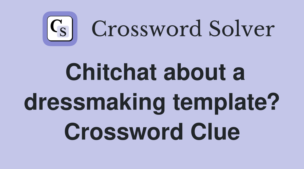 Chitchat about a dressmaking template? Crossword Clue