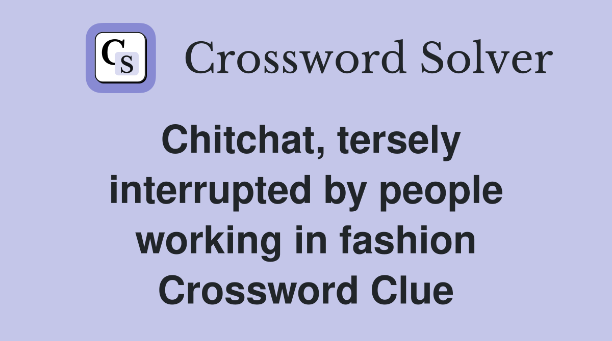 Chitchat, tersely interrupted by people working in fashion Crossword Clue