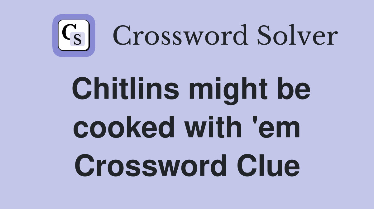 Chitlins might be cooked with 'em Crossword Clue