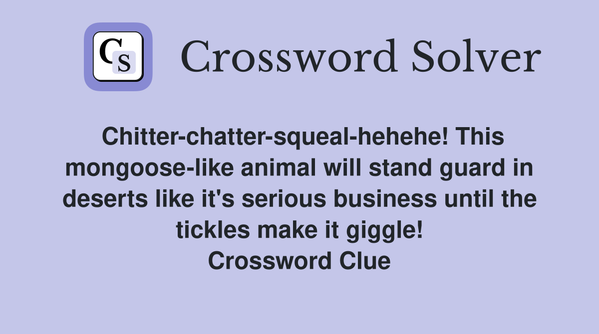 Chitter-chatter-squeal-hehehe! This mongoose-like animal will stand guard in deserts like it's serious business until the tickles make it giggle! Crossword Clue