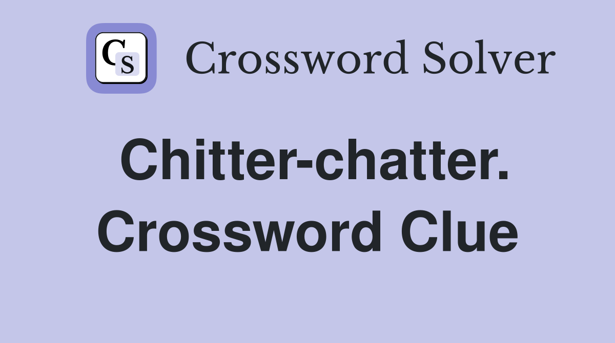 Chitter-chatter. Crossword Clue