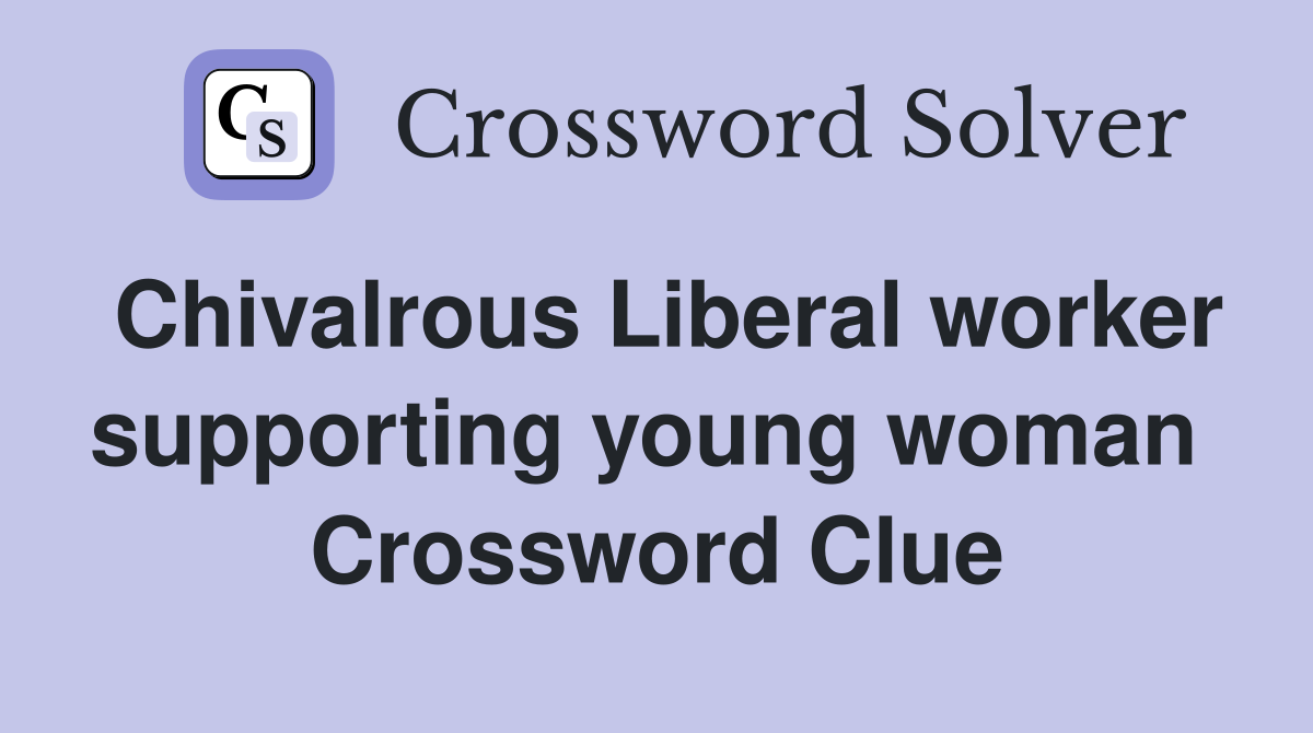 Chivalrous Liberal worker supporting young woman  Crossword Clue
