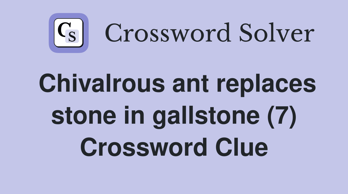 Chivalrous ant replaces stone in gallstone (7) Crossword Clue