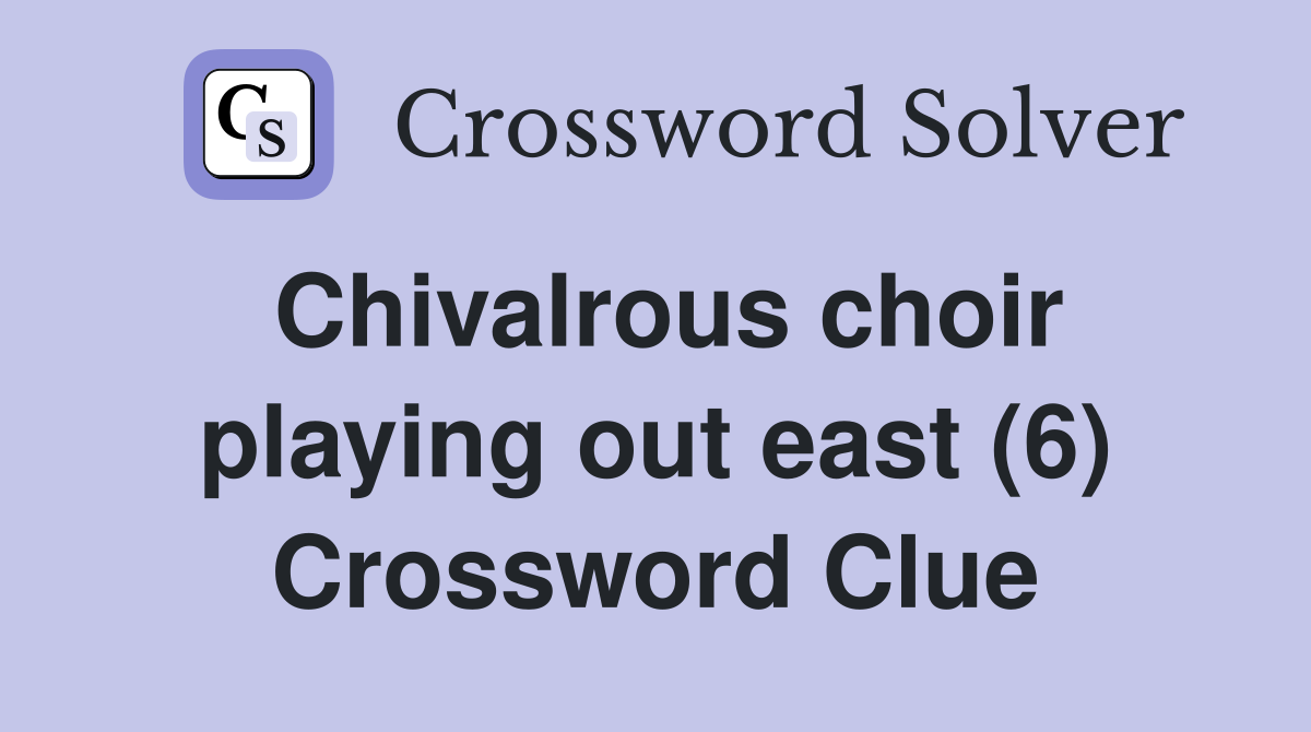 Chivalrous choir playing out east (6) Crossword Clue