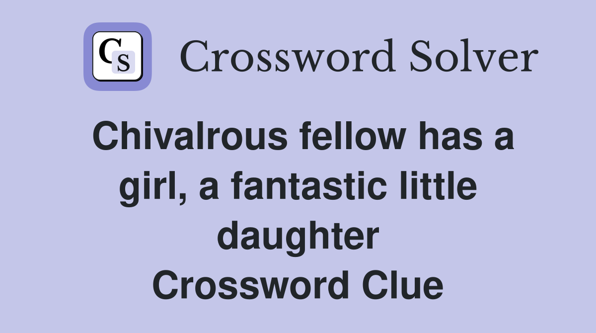 Chivalrous fellow has a girl, a fantastic little daughter Crossword Clue