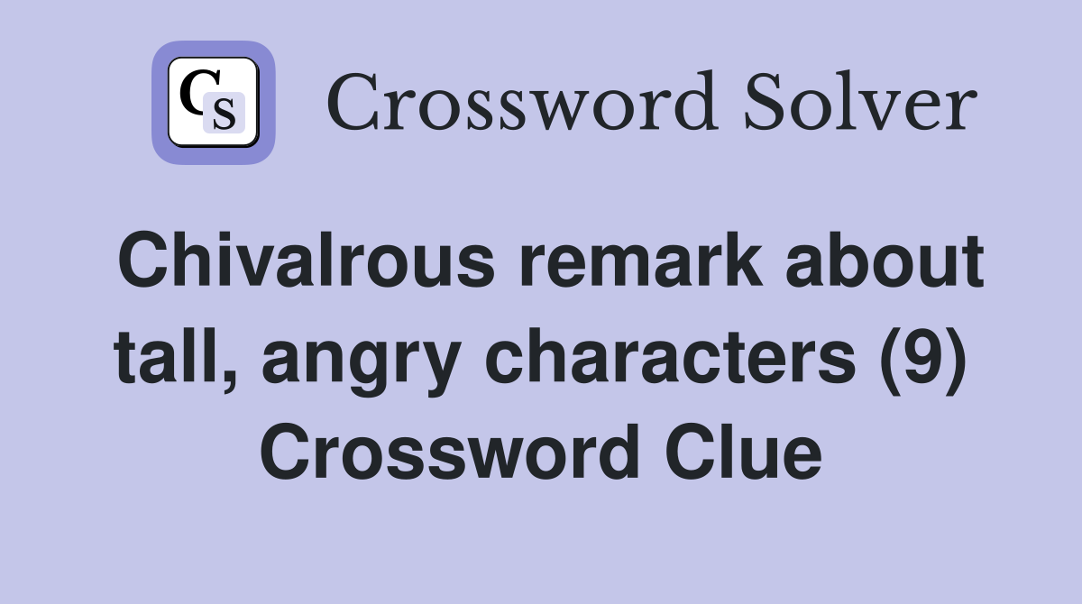 Chivalrous remark about tall, angry characters (9) Crossword Clue