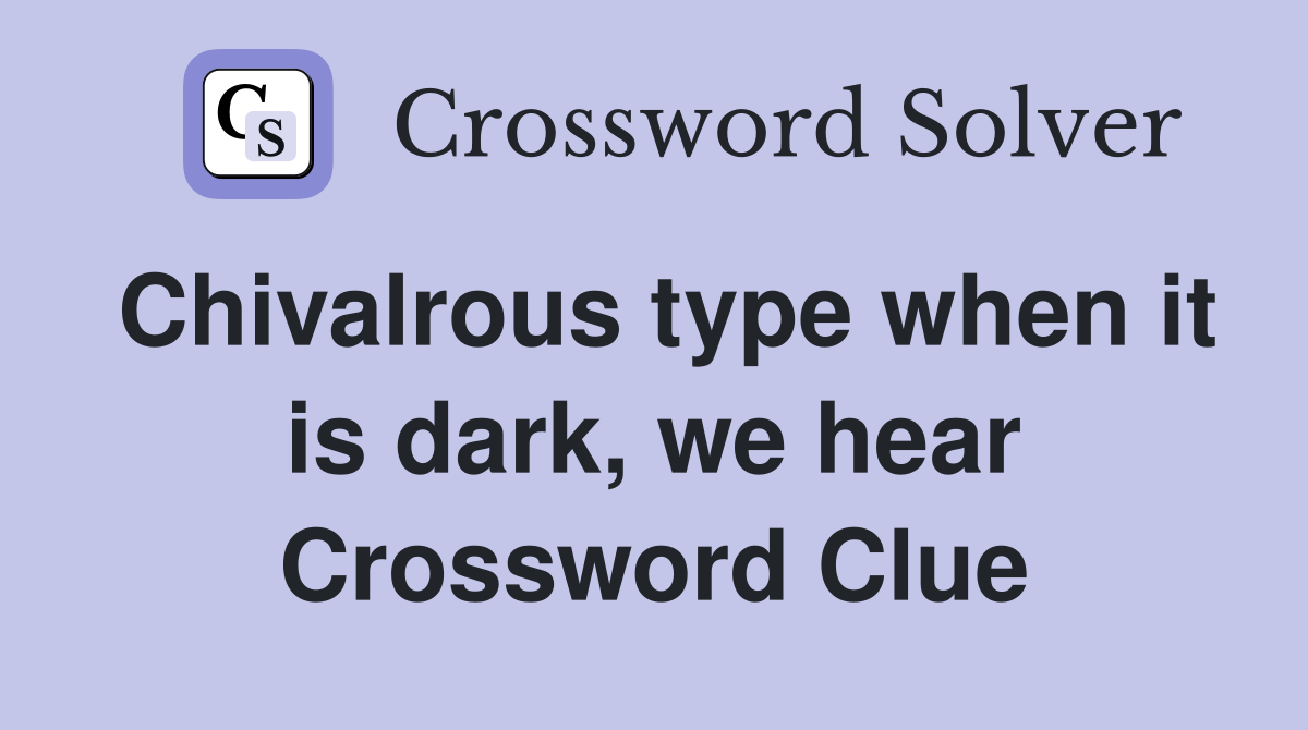 Chivalrous type when it is dark, we hear Crossword Clue