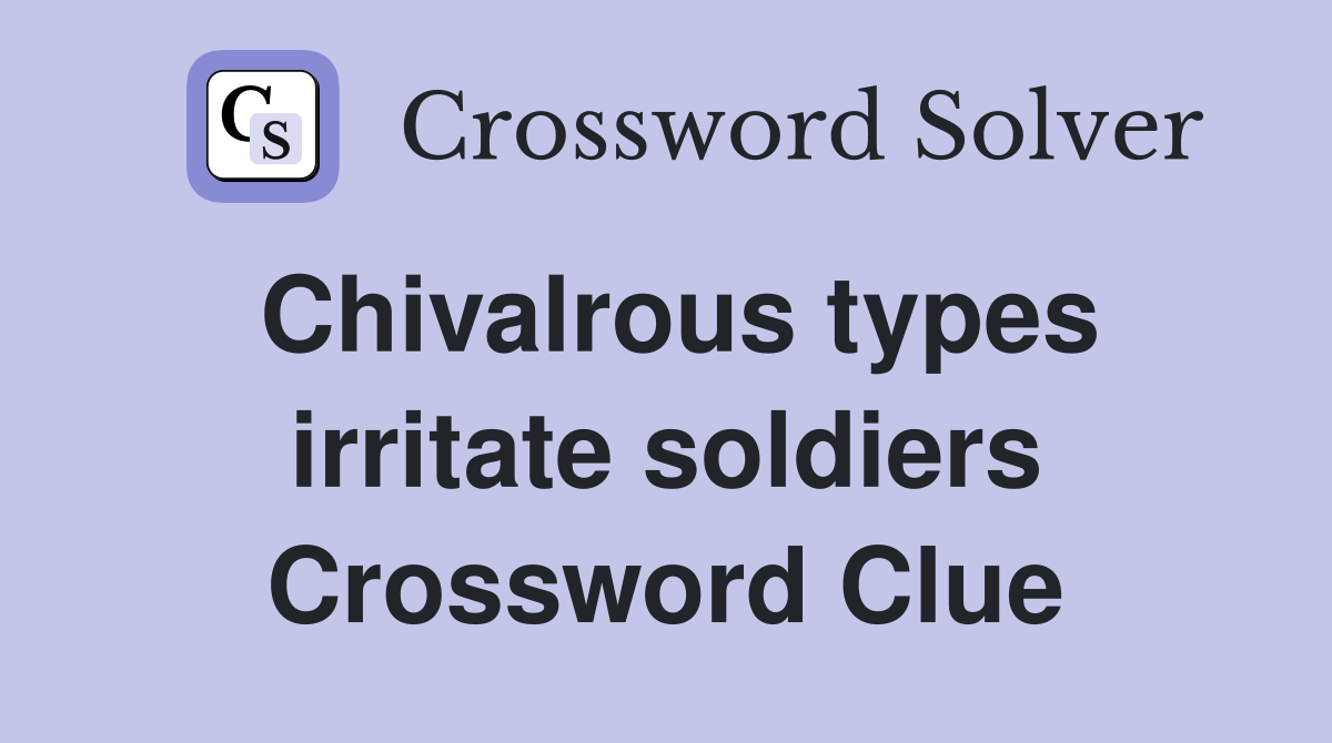 Chivalrous types irritate soldiers Crossword Clue