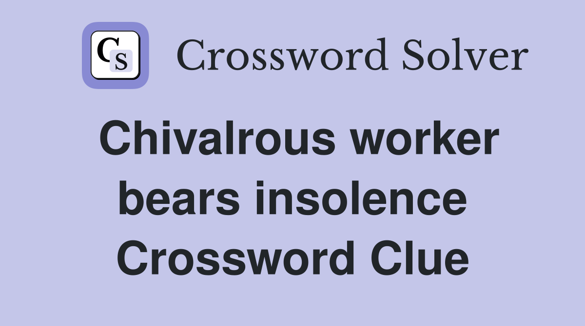 Chivalrous worker bears insolence Crossword Clue