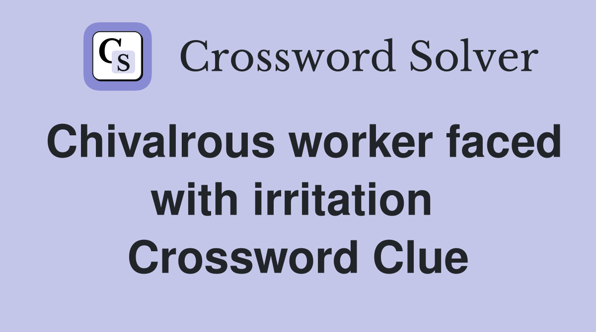 Chivalrous worker faced with irritation  Crossword Clue