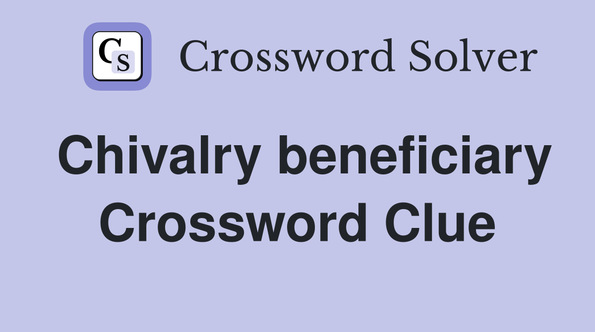 Chivalry beneficiary Crossword Clue