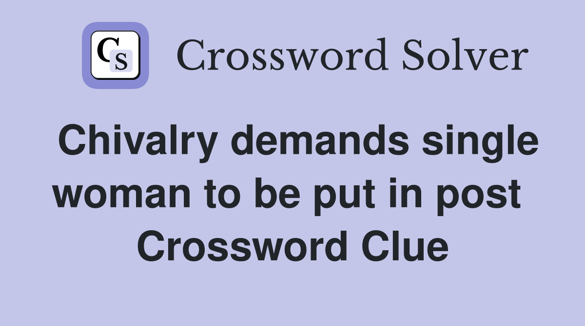 Chivalry demands single woman to be put in post  Crossword Clue