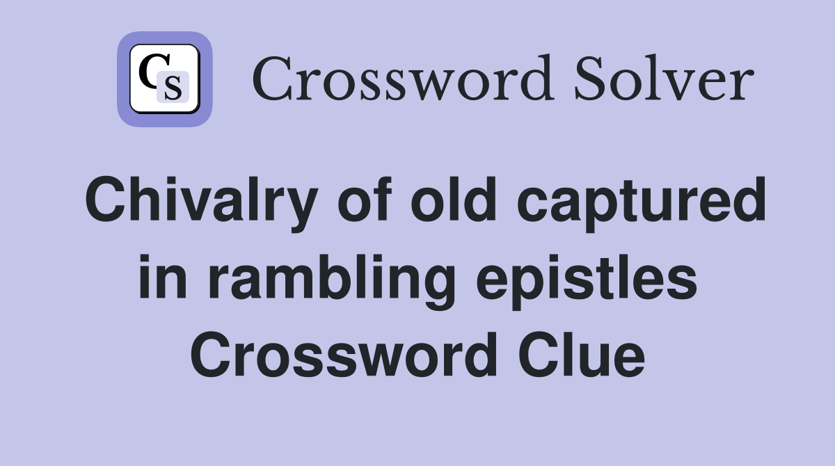 Chivalry of old captured in rambling epistles Crossword Clue