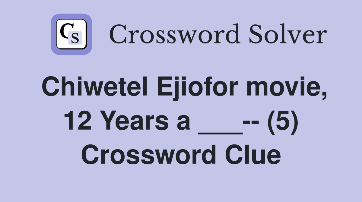 Chiwetel Ejiofor movie, 12 Years a ___-- (5) Crossword Clue