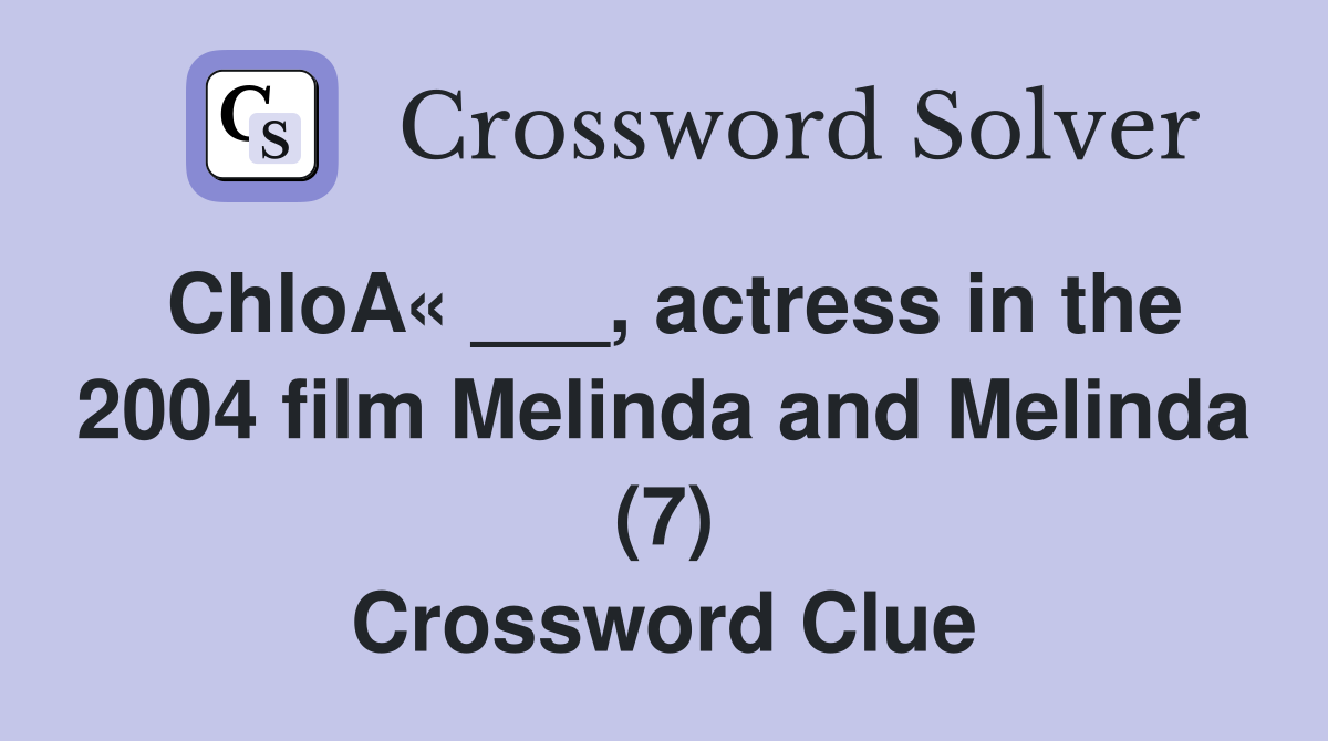 ChloA« ___, actress in the 2004 film Melinda and Melinda (7) Crossword Clue