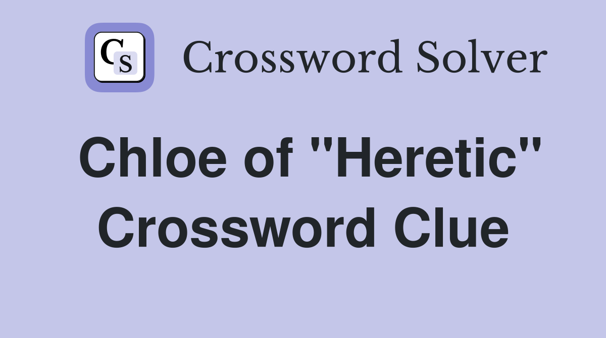Chloe of "Heretic" Crossword Clue