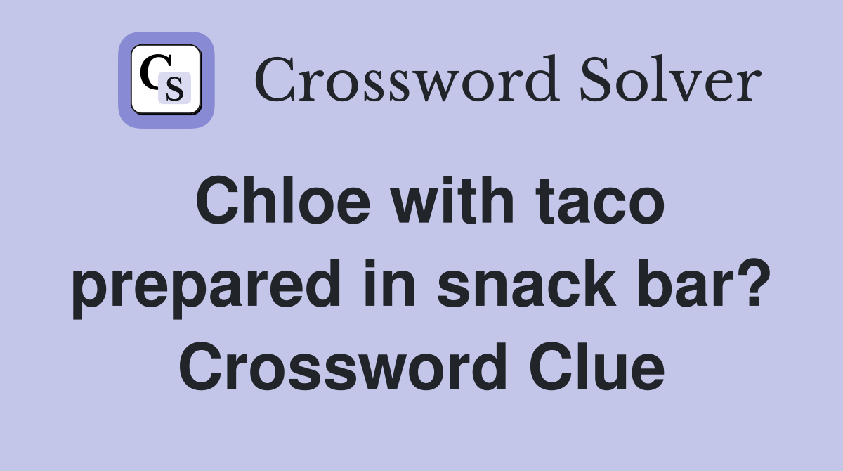 Chloe with taco prepared in snack bar? Crossword Clue
