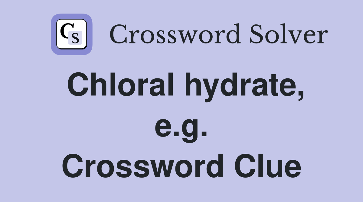 Chloral hydrate, e.g. Crossword Clue