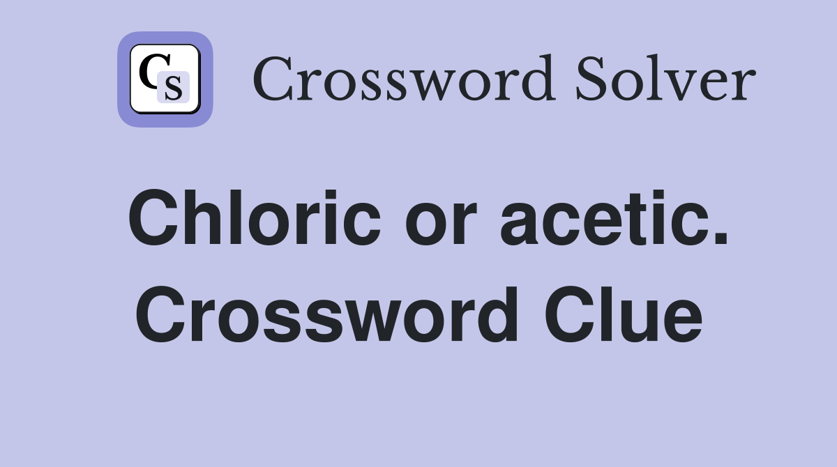 Chloric or acetic. Crossword Clue