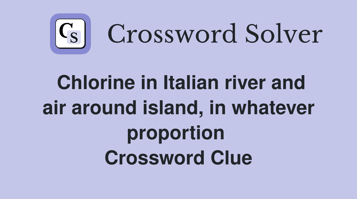 Chlorine in Italian river and air around island, in whatever proportion  Crossword Clue