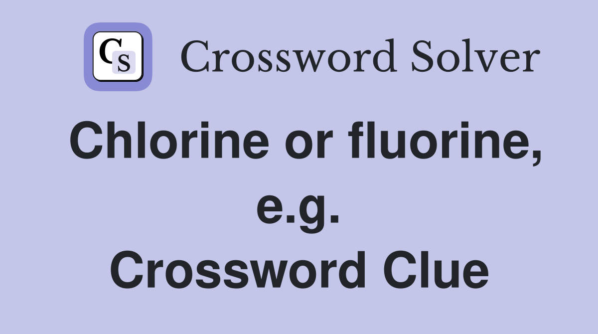 Chlorine or fluorine, e.g. Crossword Clue