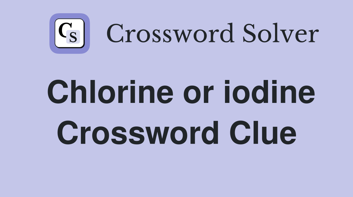 Chlorine or iodine Crossword Clue