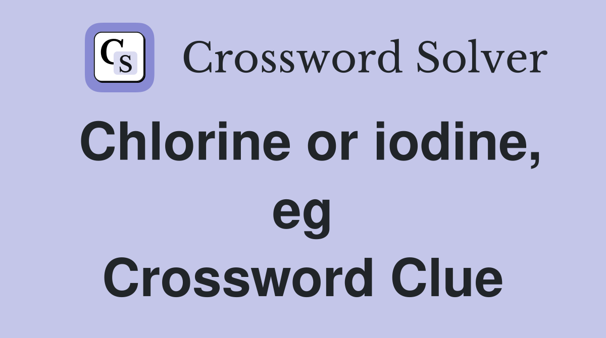 Chlorine or iodine, eg Crossword Clue