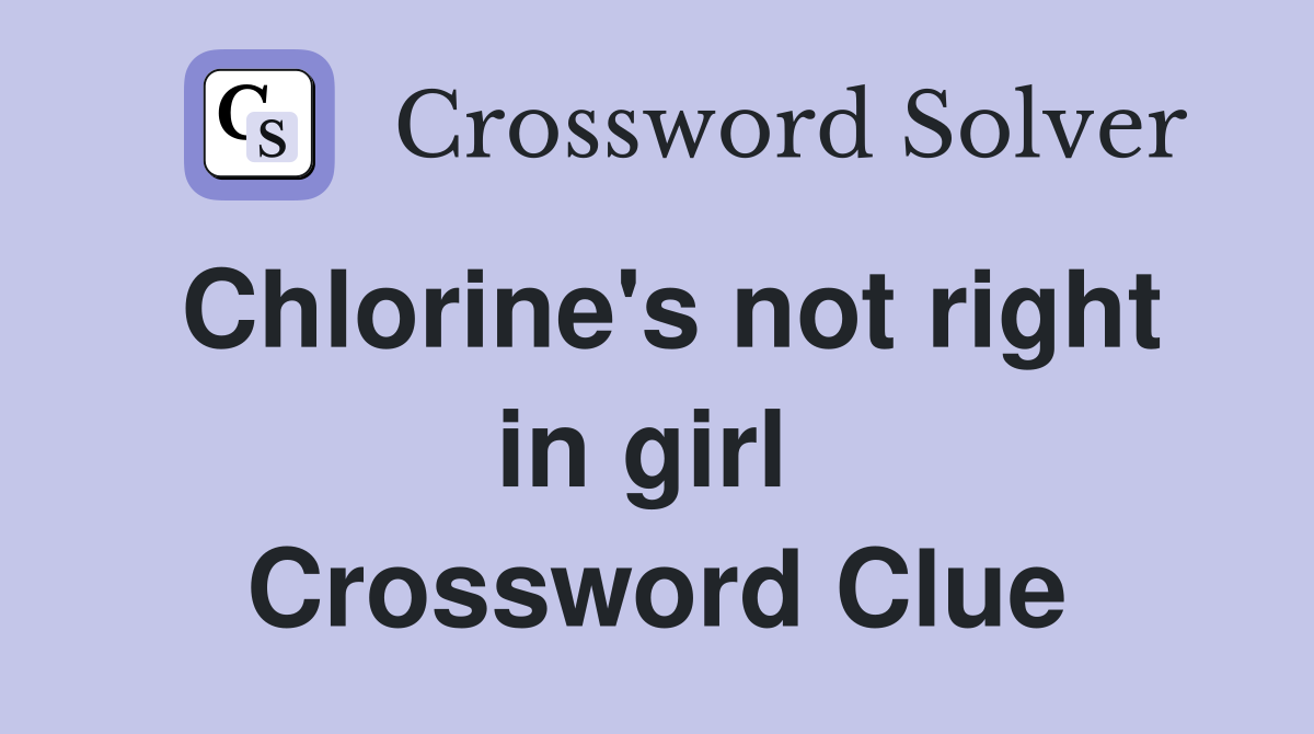 Chlorine's not right in girl  Crossword Clue