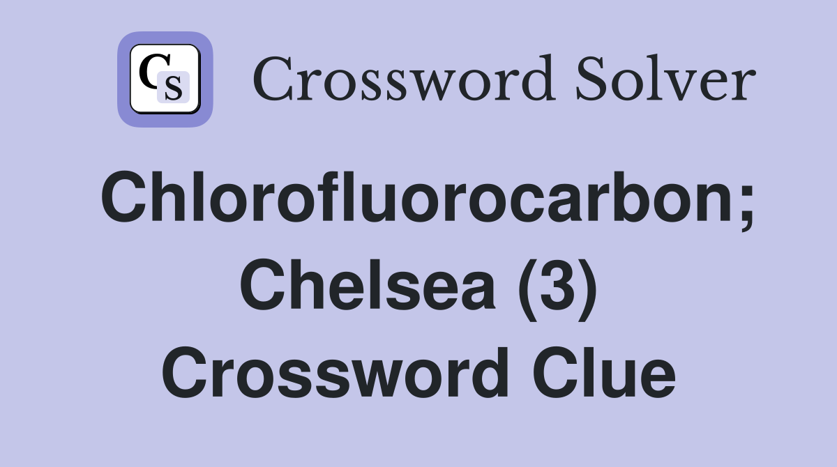 Chlorofluorocarbon; Chelsea (3) Crossword Clue