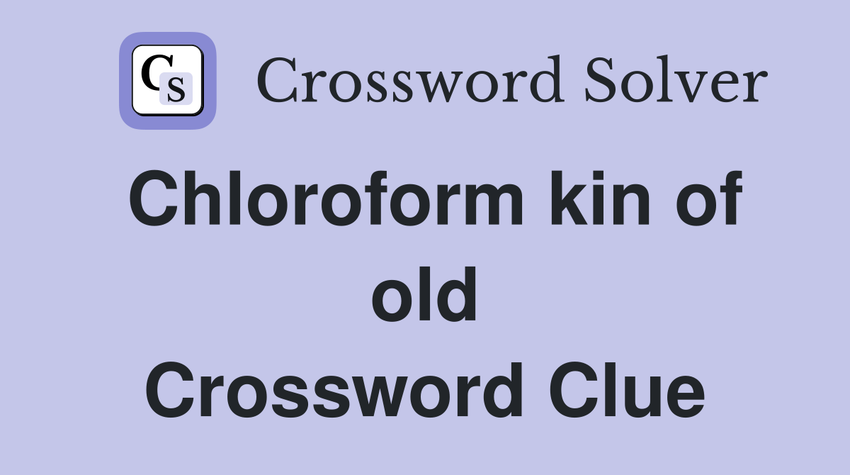 Chloroform kin of old Crossword Clue