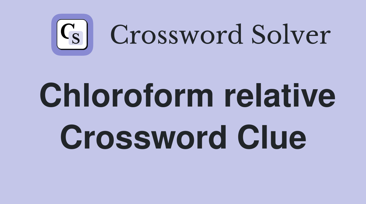 Chloroform relative Crossword Clue