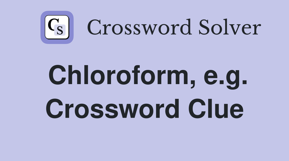 Chloroform, e.g. Crossword Clue