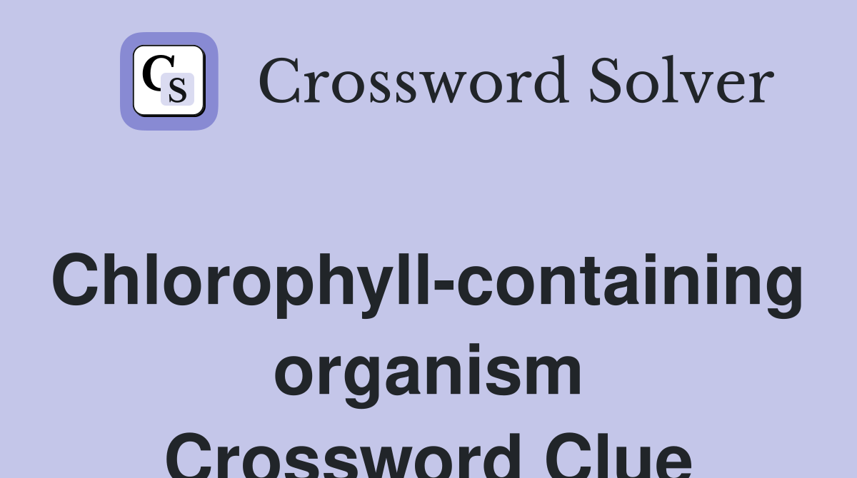 Chlorophyll-containing organism Crossword Clue