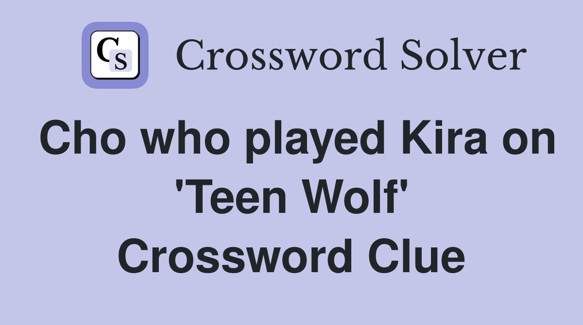 Cho who played Kira on 'Teen Wolf' Crossword Clue