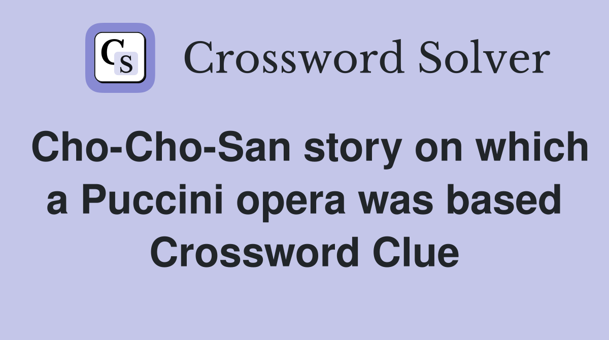Cho-Cho-San story on which a Puccini opera was based Crossword Clue