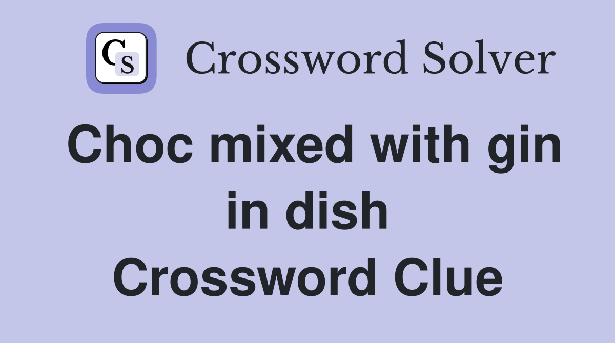 Choc mixed with gin in dish Crossword Clue