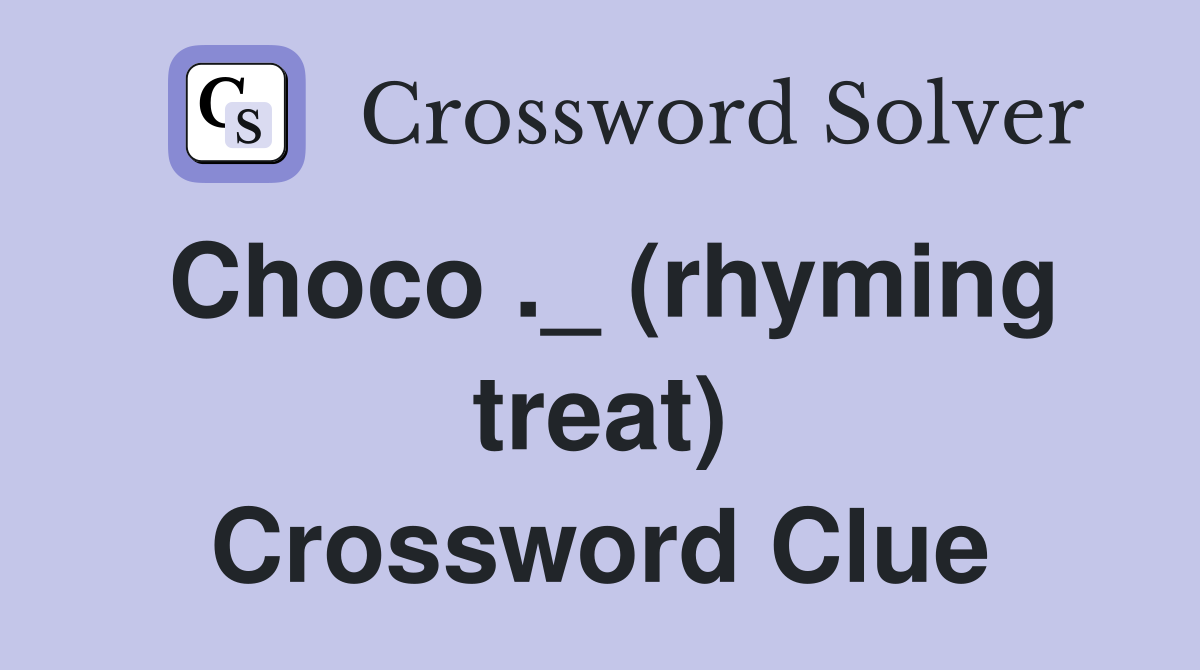 Choco ._ (rhyming treat) Crossword Clue