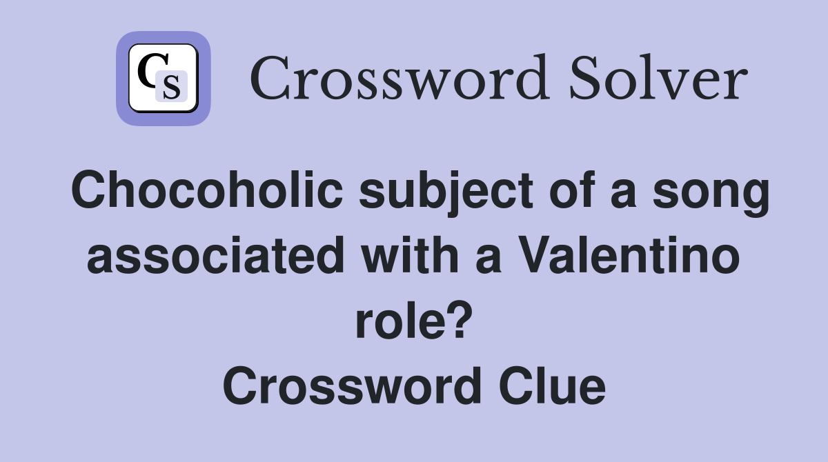 Chocoholic subject of a song associated with a Valentino role? Crossword Clue
