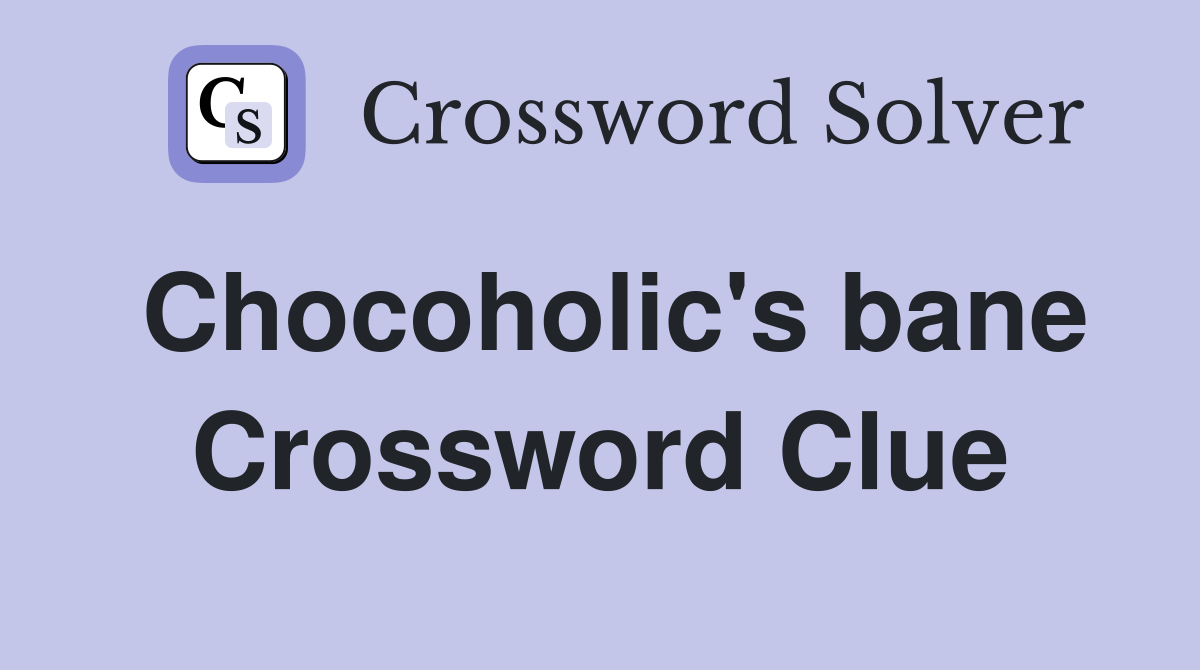 Chocoholic's bane Crossword Clue