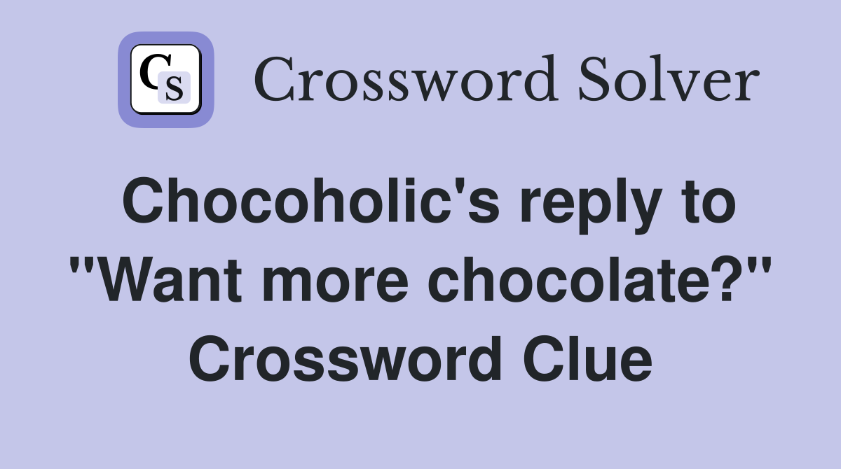 Chocoholic's reply to "Want more chocolate?" Crossword Clue