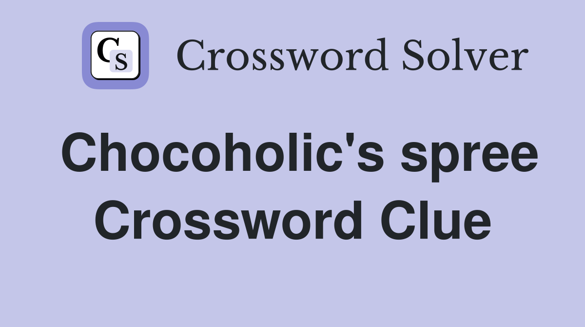 Chocoholic's spree Crossword Clue