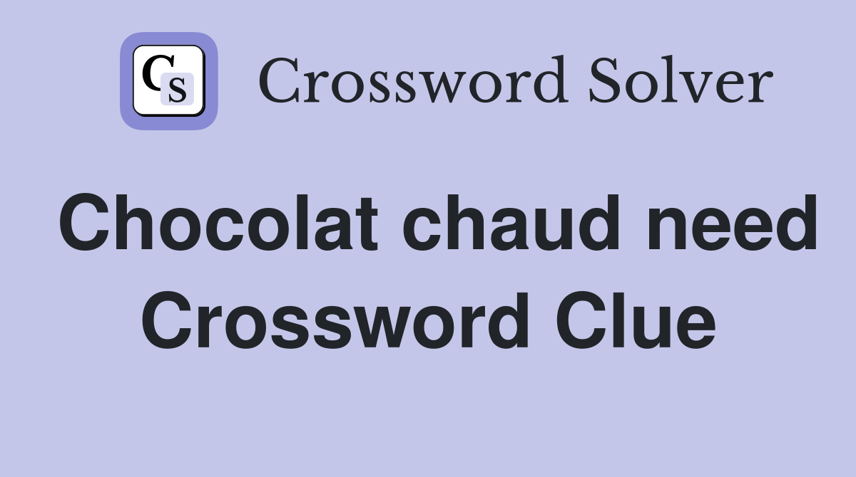 Chocolat chaud need Crossword Clue