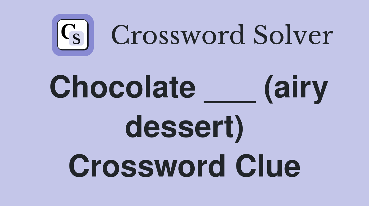 Chocolate ___ (airy dessert) Crossword Clue