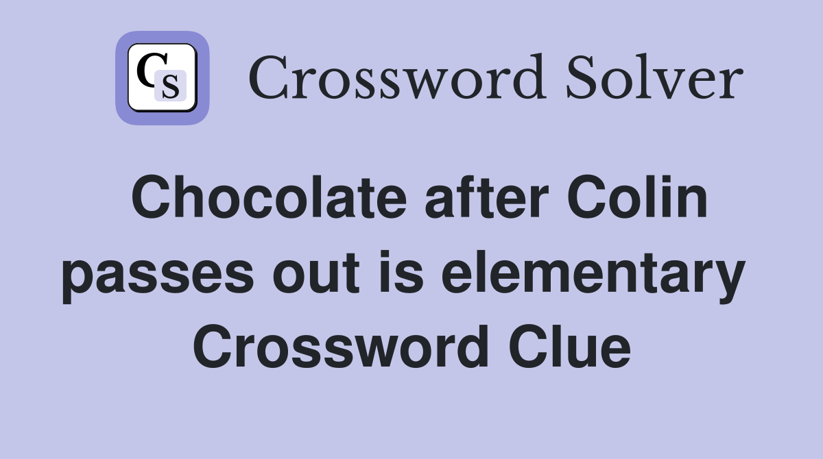 Chocolate after Colin passes out is elementary  Crossword Clue
