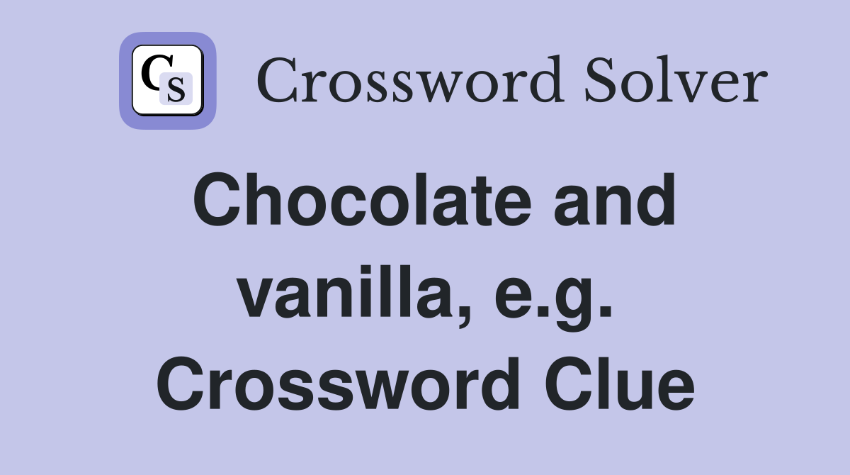 Chocolate and vanilla, e.g. Crossword Clue